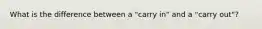 What is the difference between a "carry in" and a "carry out"?