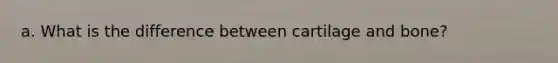 a. What is the difference between cartilage and bone?