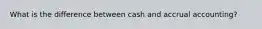 What is the difference between cash and accrual accounting?