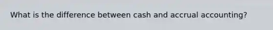 What is the difference between cash and accrual accounting?