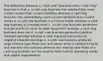 The difference between a "cash cow" business and a "cash hog" business is that a. a cash cow business has substantially more current assets than current liabilities whereas a cash hog business has substantially more current liabilities than current assets b. a cash cow business is a money-maker whereas a cash hog business is a money-loser c. a cash cow business generates enough profits to cover its debt repayment whereas a cash hog business does not d. a cash cow business generates positive retained earnings whereas a cash hog business produces negative retained earnings e. a cash cow business produces large internal cash flows over and above what is needed to build and maintain the business whereas the internal cash flows of a cash hog business are too small to fully fund its operating needs and capital requirements