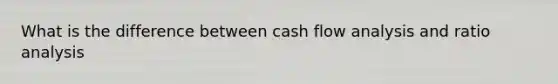 What is the difference between cash flow analysis and <a href='https://www.questionai.com/knowledge/kJSGp0yYmF-ratio-analysis' class='anchor-knowledge'>ratio analysis</a>