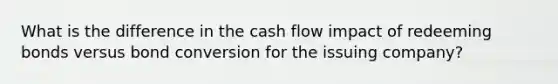 What is the difference in the cash flow impact of redeeming bonds versus bond conversion for the issuing company?