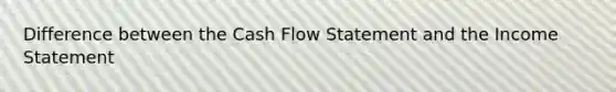 Difference between the Cash Flow Statement and the Income Statement