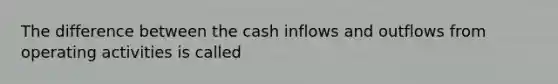 The difference between the cash inflows and outflows from operating activities is called