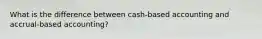 What is the difference between cash-based accounting and accrual-based accounting?