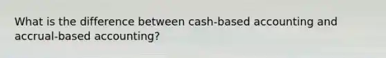 What is the difference between cash-based accounting and accrual-based accounting?