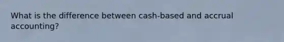 What is the difference between cash-based and accrual accounting?