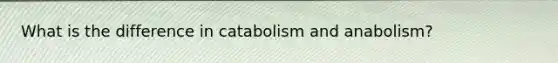 What is the difference in catabolism and anabolism?