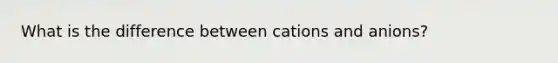 What is the difference between cations and anions?