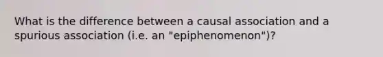 What is the difference between a causal association and a spurious association (i.e. an "epiphenomenon")?