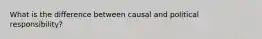 What is the difference between causal and political responsibility?