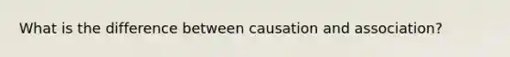 What is the difference between causation and association?