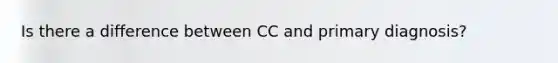 Is there a difference between CC and primary diagnosis?