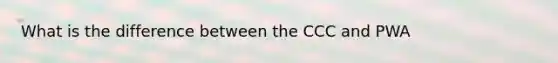 What is the difference between the CCC and PWA