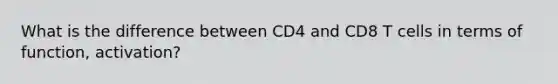 What is the difference between CD4 and CD8 T cells in terms of function, activation?