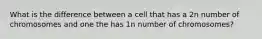 What is the difference between a cell that has a 2n number of chromosomes and one the has 1n number of chromosomes?