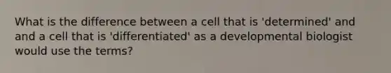 What is the difference between a cell that is 'determined' and and a cell that is 'differentiated' as a developmental biologist would use the terms?