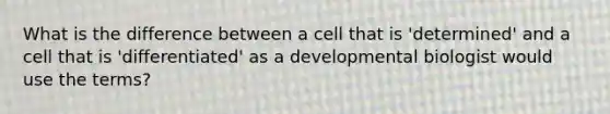 What is the difference between a cell that is 'determined' and a cell that is 'differentiated' as a developmental biologist would use the terms?