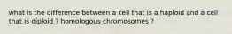 what is the difference between a cell that is a haploid and a cell that is diploid ? homologous chromosomes ?