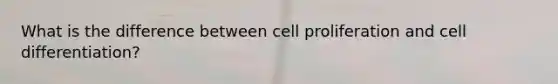 What is the difference between cell proliferation and <a href='https://www.questionai.com/knowledge/kaSB3yCbnH-cell-differentiation' class='anchor-knowledge'>cell differentiation</a>?