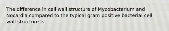 The difference in cell wall structure of Mycobacterium and Nocardia compared to the typical gram-positive bacterial cell wall structure is