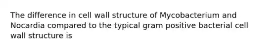 The difference in cell wall structure of Mycobacterium and Nocardia compared to the typical gram positive bacterial cell wall structure is