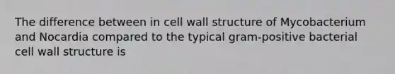 The difference between in cell wall structure of Mycobacterium and Nocardia compared to the typical gram-positive bacterial cell wall structure is