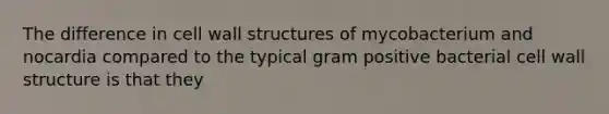 The difference in cell wall structures of mycobacterium and nocardia compared to the typical gram positive bacterial cell wall structure is that they