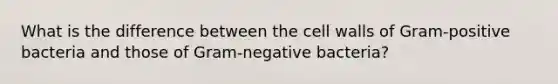 What is the difference between the cell walls of Gram-positive bacteria and those of Gram-negative bacteria?