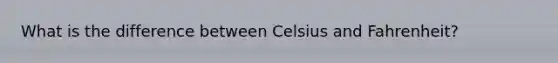 What is the difference between Celsius and Fahrenheit?