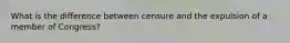 What is the difference between censure and the expulsion of a member of Congress?