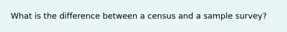 What is the difference between a census and a sample survey?