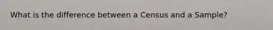 What is the difference between a Census and a Sample?