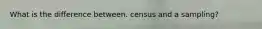 What is the difference between. census and a sampling?