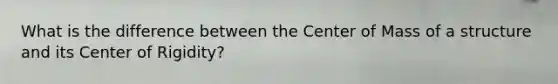 What is the difference between the Center of Mass of a structure and its Center of Rigidity?