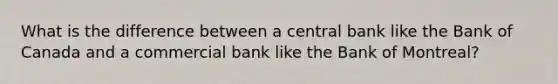 What is the difference between a central bank like the Bank of Canada and a commercial bank like the Bank of Montreal?