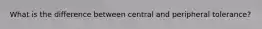 What is the difference between central and peripheral tolerance?