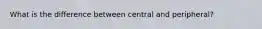 What is the difference between central and peripheral?