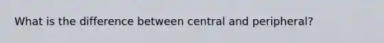 What is the difference between central and peripheral?