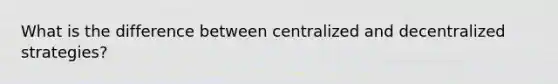 What is the difference between centralized and decentralized strategies?