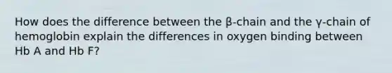 How does the difference between the β-chain and the γ-chain of hemoglobin explain the differences in oxygen binding between Hb A and Hb F?