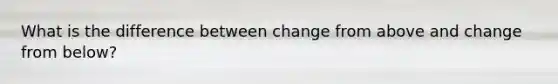 What is the difference between change from above and change from below?