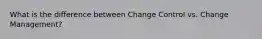 What is the difference between Change Control vs. Change Management?