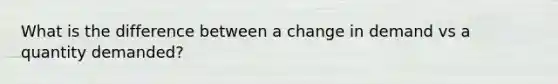 What is the difference between a change in demand vs a quantity demanded?