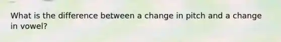 What is the difference between a change in pitch and a change in vowel?