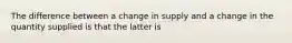 The difference between a change in supply and a change in the quantity supplied is that the latter is