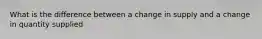 What is the difference between a change in supply and a change in quantity supplied