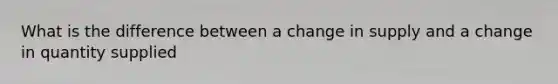 What is the difference between a change in supply and a change in quantity supplied