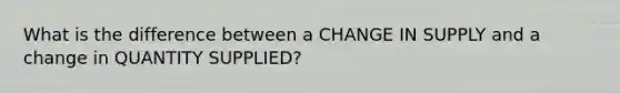 What is the difference between a CHANGE IN SUPPLY and a change in QUANTITY SUPPLIED?